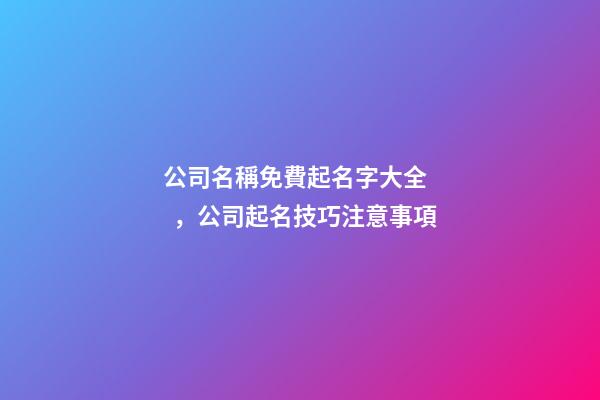 公司名稱免費起名字大全，公司起名技巧注意事項
